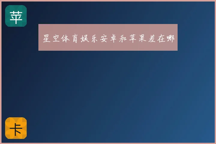 星空体育娱乐安卓和苹果差在哪