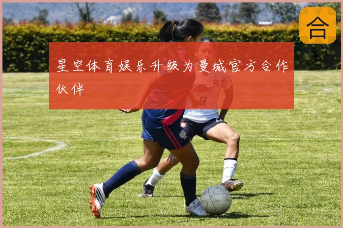 星空体育娱乐升级为曼城官方合作伙伴